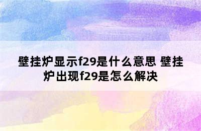 壁挂炉显示f29是什么意思 壁挂炉出现f29是怎么解决